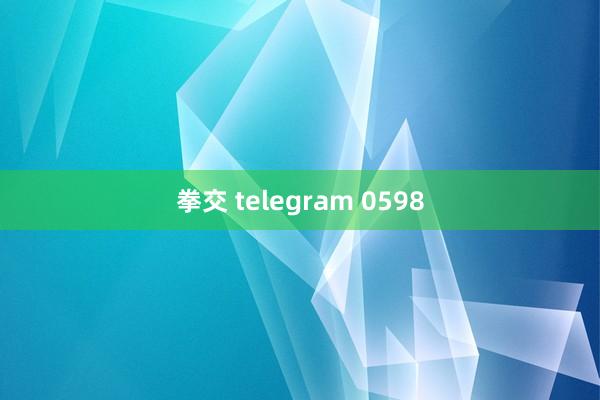 拳交 telegram 0598