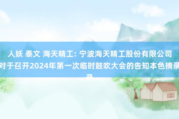 人妖 泰文 海天精工: 宁波海天精工股份有限公司对于召开2024年第一次临时鼓吹大会的告知本色摘录