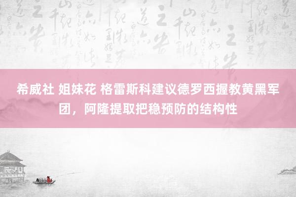 希威社 姐妹花 格雷斯科建议德罗西握教黄黑军团，阿隆提取把稳预防的结构性