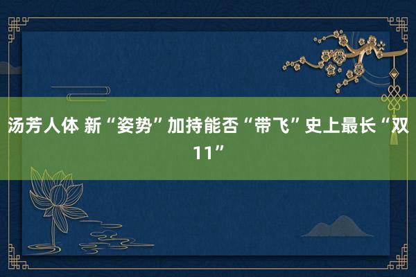 汤芳人体 新“姿势”加持能否“带飞”史上最长“双11”