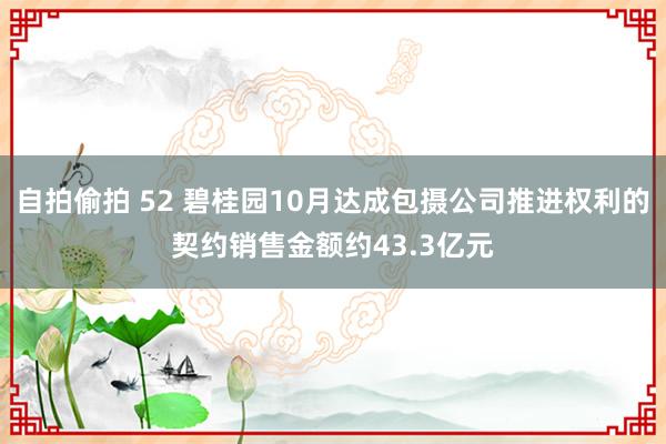 自拍偷拍 52 碧桂园10月达成包摄公司推进权利的契约销售金额约43.3亿元