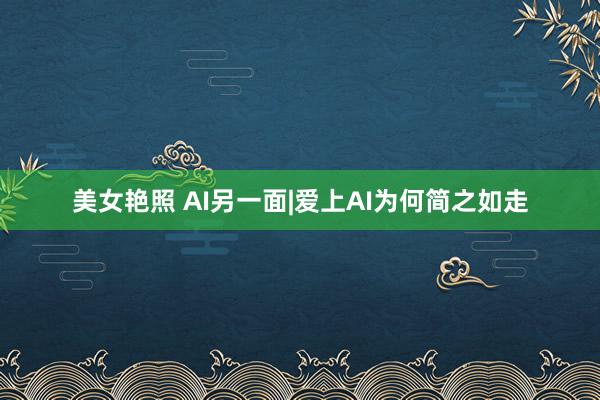 美女艳照 AI另一面|爱上AI为何简之如走