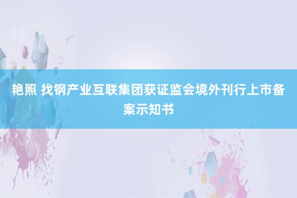 艳照 找钢产业互联集团获证监会境外刊行上市备案示知书