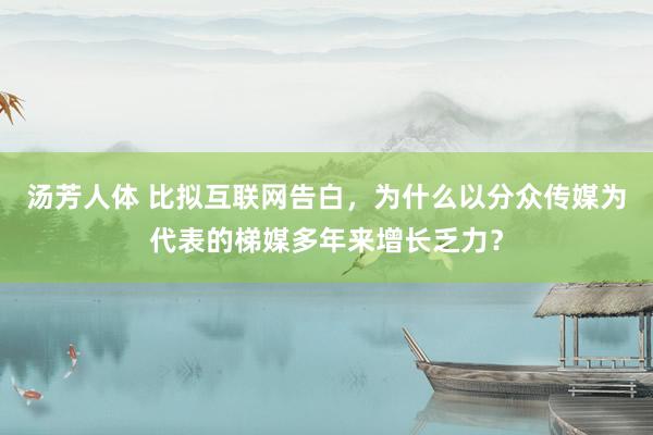 汤芳人体 比拟互联网告白，为什么以分众传媒为代表的梯媒多年来增长乏力？